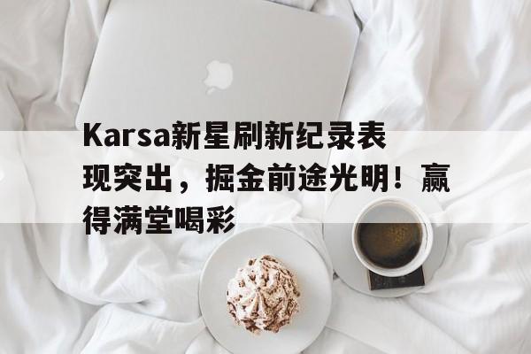 Karsa新星刷新纪录表现突出,掘金前途光明!赢得满堂喝彩(karstark) Karsa新星刷新纪录表现突出,掘金前途光明!赢得满堂喝彩(karstark)