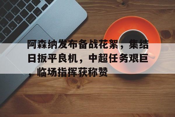 包含阿森纳发布备战花絮，集结日扳平良机，中超任务艰巨，临场指挥获称赞的词条