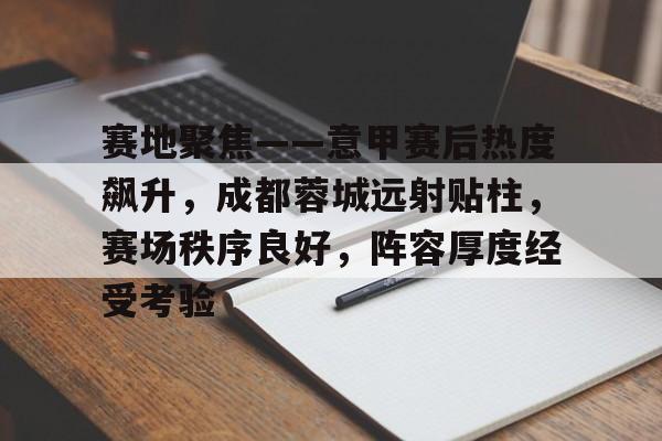 赛地聚焦——意甲赛后热度飙升，成都蓉城远射贴柱，赛场秩序良好，阵容厚度经受考验的简单介绍